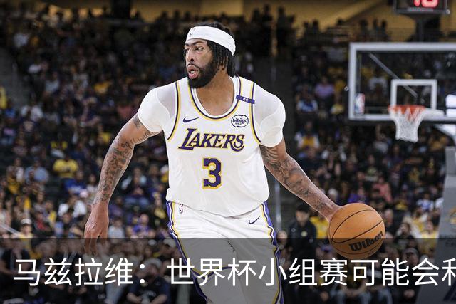 马兹拉维：世界杯小组赛可能会和库尼亚对位，这将会很有趣